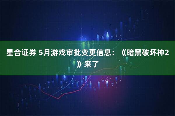 星合证券 5月游戏审批变更信息：《暗黑破坏神2》来了