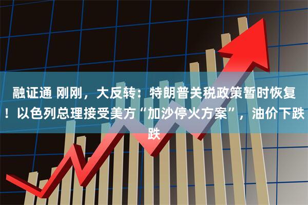 融证通 刚刚，大反转：特朗普关税政策暂时恢复！以色列总理接受美方“加沙停火方案”，油价下跌