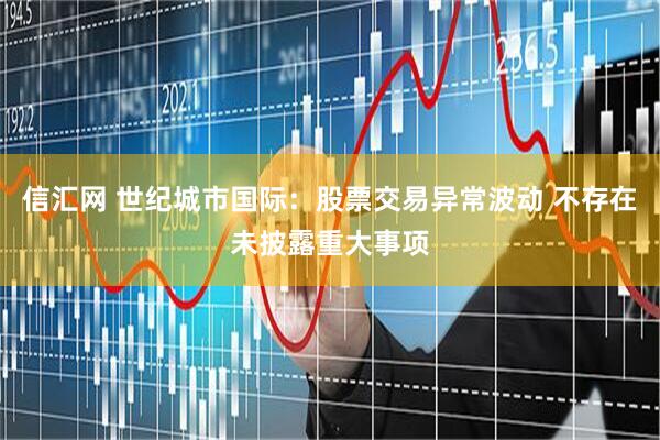 信汇网 世纪城市国际：股票交易异常波动 不存在未披露重大事项
