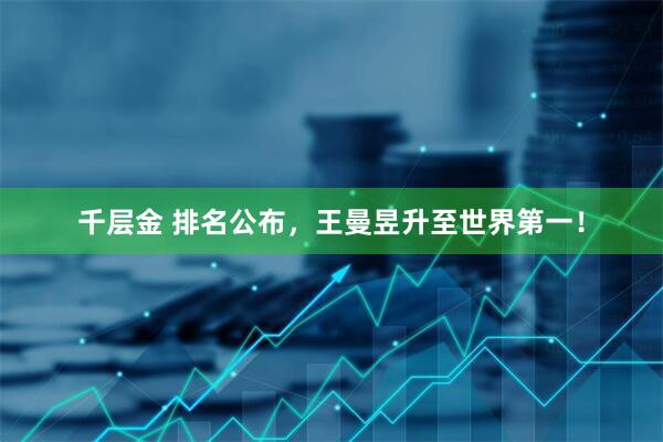 千层金 排名公布，王曼昱升至世界第一！