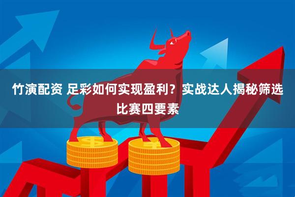 竹演配资 足彩如何实现盈利？实战达人揭秘筛选比赛四要素