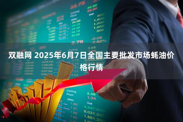 双融网 2025年6月7日全国主要批发市场蚝油价格行情