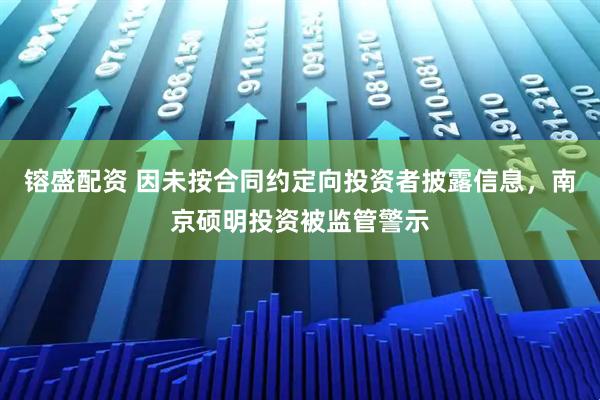 镕盛配资 因未按合同约定向投资者披露信息，南京硕明投资被监管警示