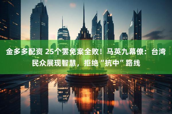 金多多配资 25个罢免案全败！马英九幕僚：台湾民众展现智慧，拒绝“抗中”路线