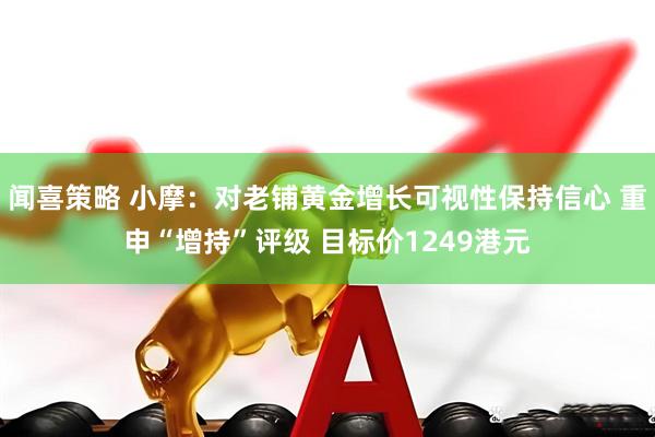 闻喜策略 小摩：对老铺黄金增长可视性保持信心 重申“增持”评级 目标价1249港元