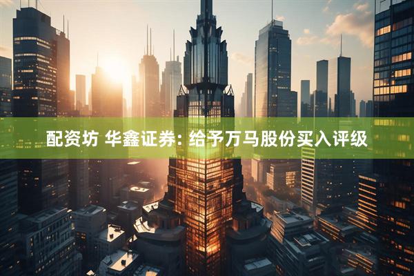 配资坊 华鑫证券: 给予万马股份买入评级