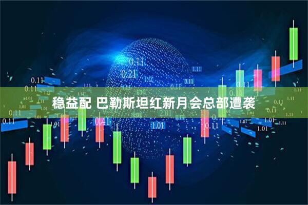 稳益配 巴勒斯坦红新月会总部遭袭