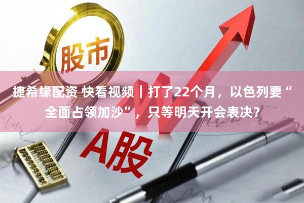 捷希缘配资 快看视频｜打了22个月，以色列要“全面占领加沙”，只等明天开会表决？