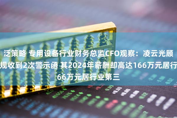 泛策略 专用设备行业财务总监CFO观察：凌云光顾宝兴违规收到2次警示函 其2024年薪酬却高达166万元居行业第三