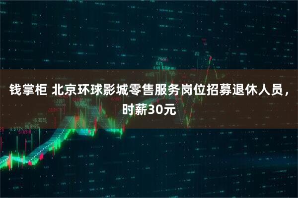 钱掌柜 北京环球影城零售服务岗位招募退休人员，时薪30元
