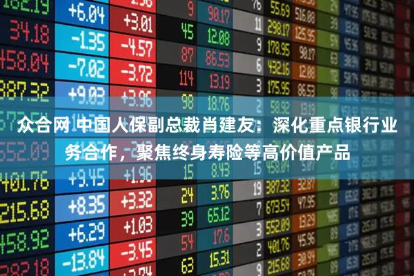 众合网 中国人保副总裁肖建友：深化重点银行业务合作，聚焦终身寿险等高价值产品