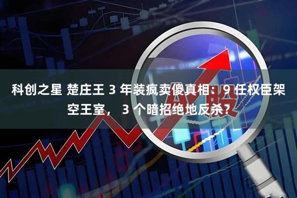 科创之星 楚庄王 3 年装疯卖傻真相：9 任权臣架空王室， 3 个暗招绝地反杀？