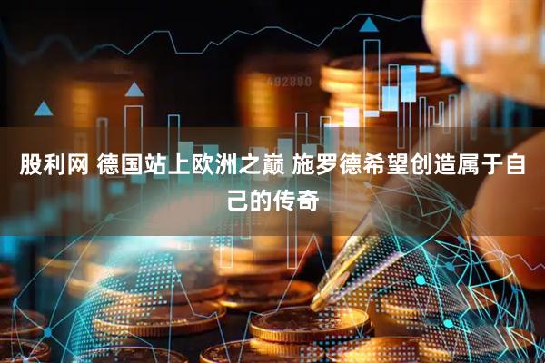 股利网 德国站上欧洲之巅 施罗德希望创造属于自己的传奇