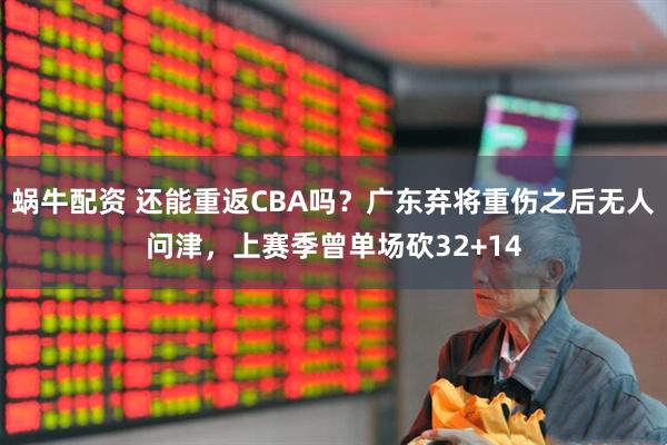 蜗牛配资 还能重返CBA吗？广东弃将重伤之后无人问津，上赛季曾单场砍32+14