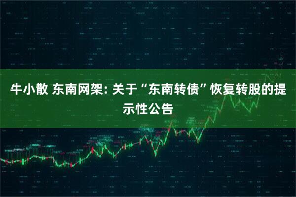 牛小散 东南网架: 关于“东南转债”恢复转股的提示性公告