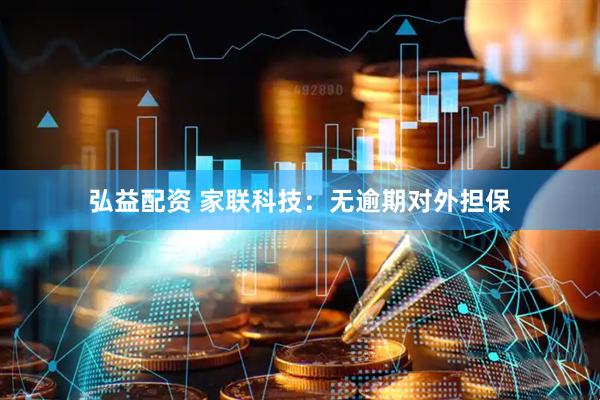 弘益配资 家联科技：无逾期对外担保
