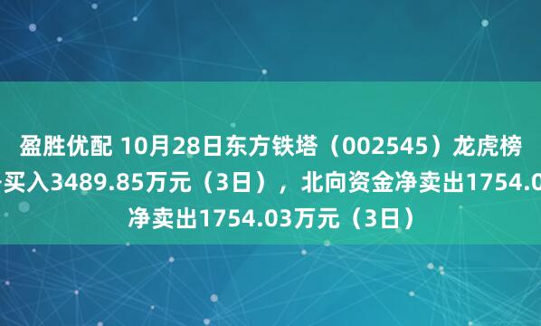 盈胜优配 10月28日东方铁塔(002545)龙虎榜数据:机构净买入3489.85万元(3日),北向资金净卖出1754.03万元(3日)