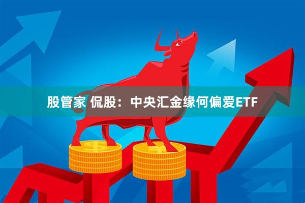 股管家 侃股：中央汇金缘何偏爱ETF
