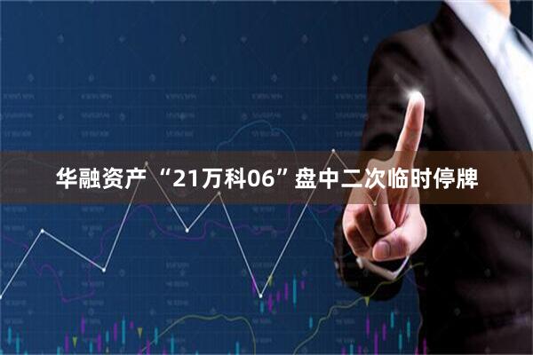 华融资产 “21万科06”盘中二次临时停牌