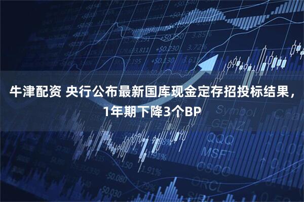 牛津配资 央行公布最新国库现金定存招投标结果，1年期下降3个BP
