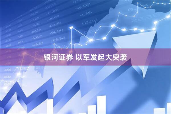 银河证券 以军发起大突袭